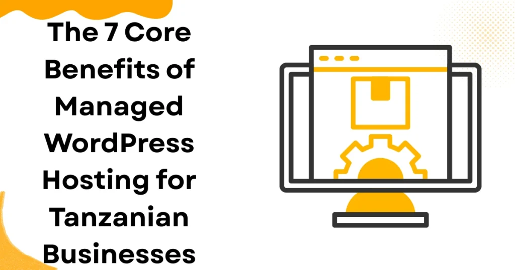 The 7 Core Benefits of Managed WordPress Hosting for Tanzanian Businesses