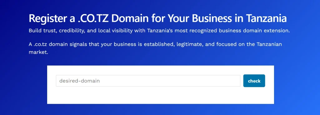 Register a .CO.TZ Domain for Your Business in Tanzania
Build trust, credibility, and local visibility with Tanzania’s most recognized business domain extension.